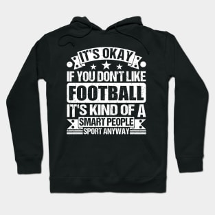 It's Okay If You Don't Like Football It's Kind Of A Smart People Sports Anyway Football Lover Hoodie